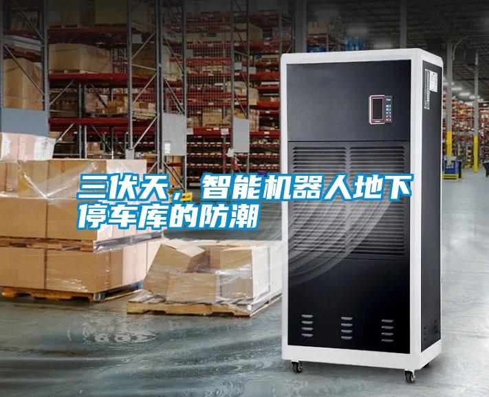 三伏天，智能機(jī)器人地下停車(chē)庫(kù)的防潮