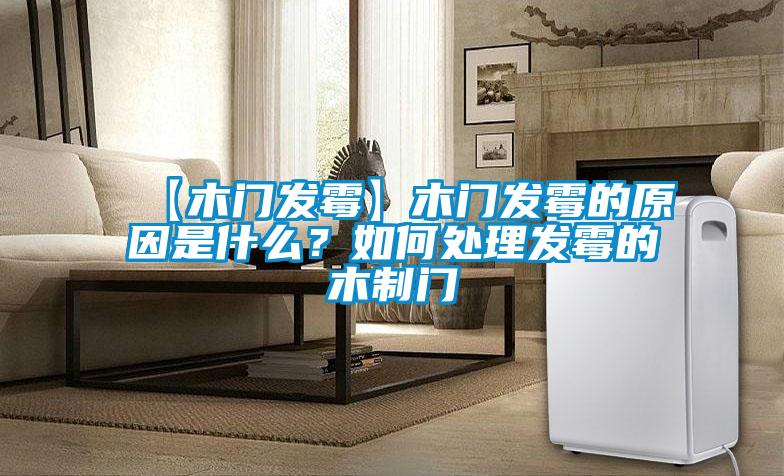 【木門發(fā)霉】木門發(fā)霉的原因是什么？如何處理發(fā)霉的木制門