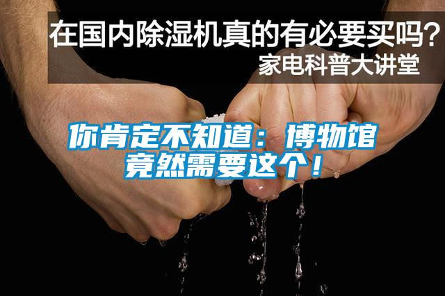 你肯定不知道：博物館竟然需要這個！