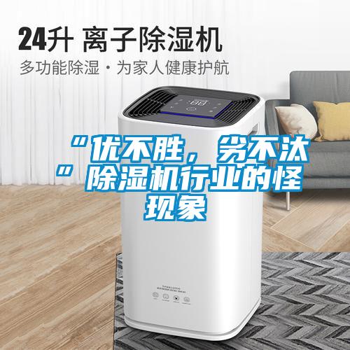 “優(yōu)不勝，劣不汰”除濕機(jī)行業(yè)的怪現(xiàn)象