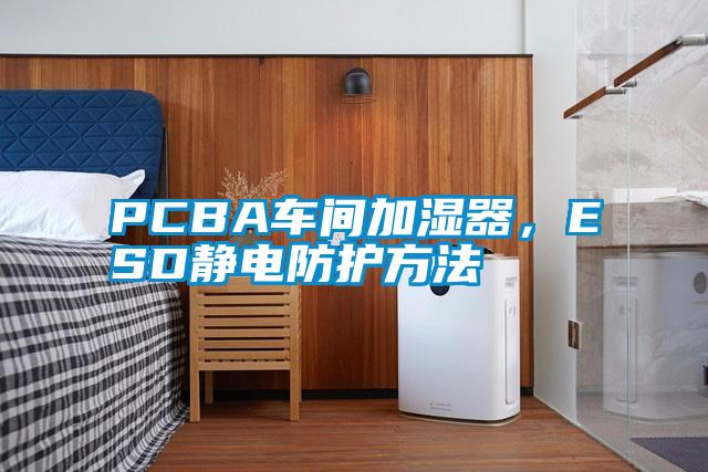 PCBA車間加濕器，ESD靜電防護方法