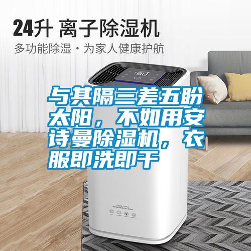 與其隔三差五盼太陽，不如用安詩曼除濕機，衣服即洗即干