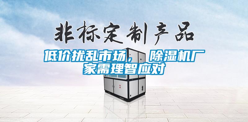 低價(jià)擾亂市場(chǎng)， 除濕機(jī)廠家需理智應(yīng)對(duì)
