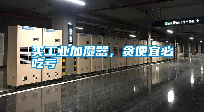 買工業(yè)加濕器，貪便宜必吃虧