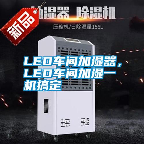 LED車間加濕器，LED車間加濕一機(jī)搞定