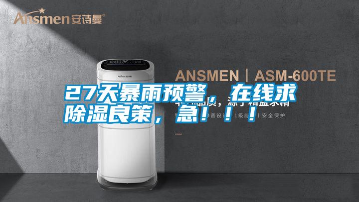 27天暴雨預(yù)警，在線求除濕良策，急?。?！