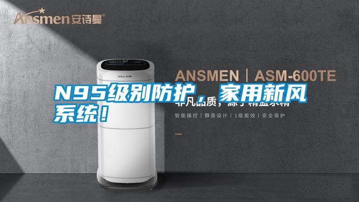 N95級別防護，家用新風系統(tǒng)！