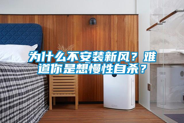 為什么不安裝新風(fēng)？難道你是想慢性自殺？