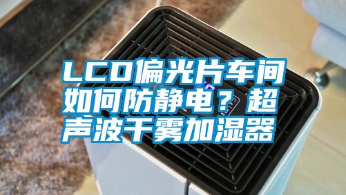 LCD偏光片車間如何防靜電？超聲波干霧加濕器