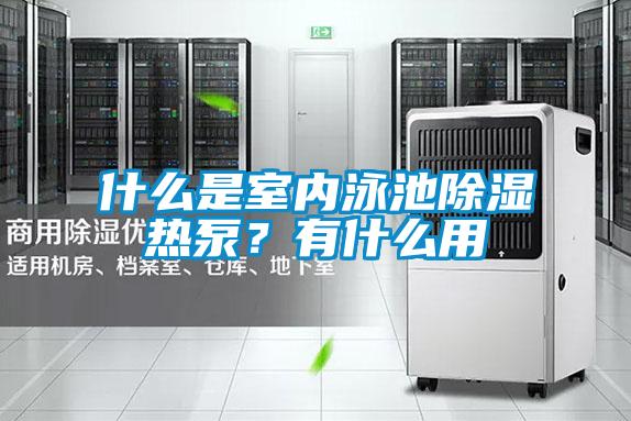 什么是室內(nèi)泳池除濕熱泵？有什么用