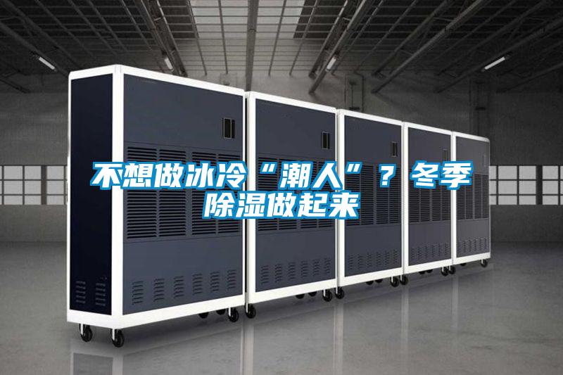 不想做冰冷“潮人”？冬季除濕做起來(lái)