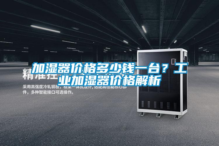 加濕器價格多少錢一臺？工業(yè)加濕器價格解析