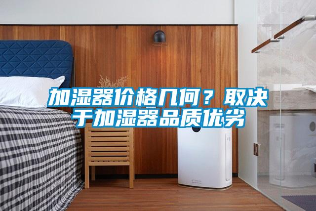 加濕器價格幾何？取決于加濕器品質(zhì)優(yōu)劣