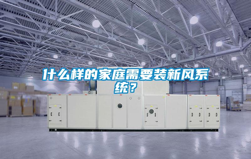 什么樣的家庭需要裝新風(fēng)系統(tǒng)？