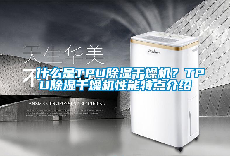 什么是TPU除濕干燥機(jī)？TPU除濕干燥機(jī)性能特點(diǎn)介紹