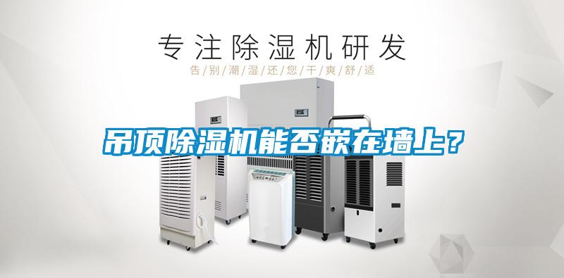 吊頂除濕機(jī)能否嵌在墻上？