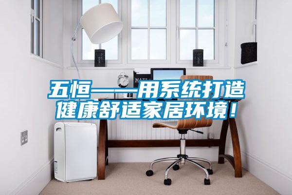 五恒——用系統(tǒng)打造健康舒適家居環(huán)境！