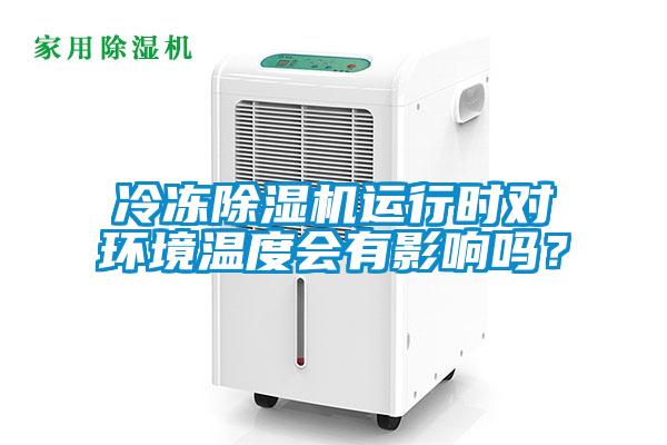 冷凍除濕機運行時對環(huán)境溫度會有影響嗎？