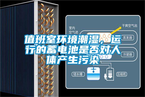 值班室環(huán)境潮濕，運(yùn)行的蓄電池是否對(duì)人體產(chǎn)生污染