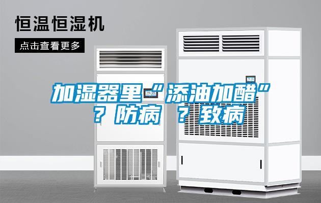 加濕器里“添油加醋” ？防病 ？致病