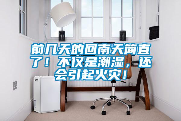 前幾天的回南天簡直了！不僅是潮濕，還會引起火災(zāi)！