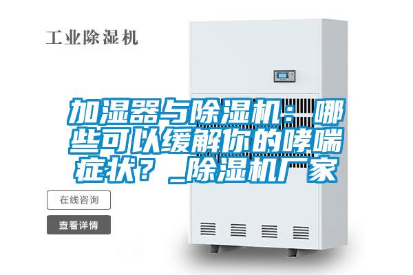 加濕器與除濕機(jī)：哪些可以緩解你的哮喘癥狀？_除濕機(jī)廠家