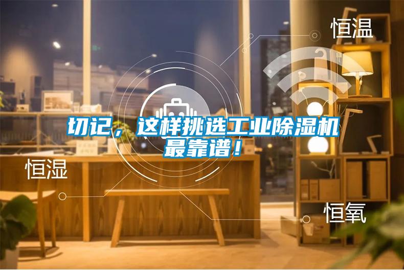 切記，這樣挑選工業(yè)除濕機最靠譜！