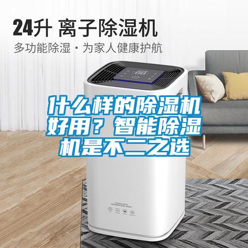 什么樣的除濕機(jī)好用？智能除濕機(jī)是不二之選