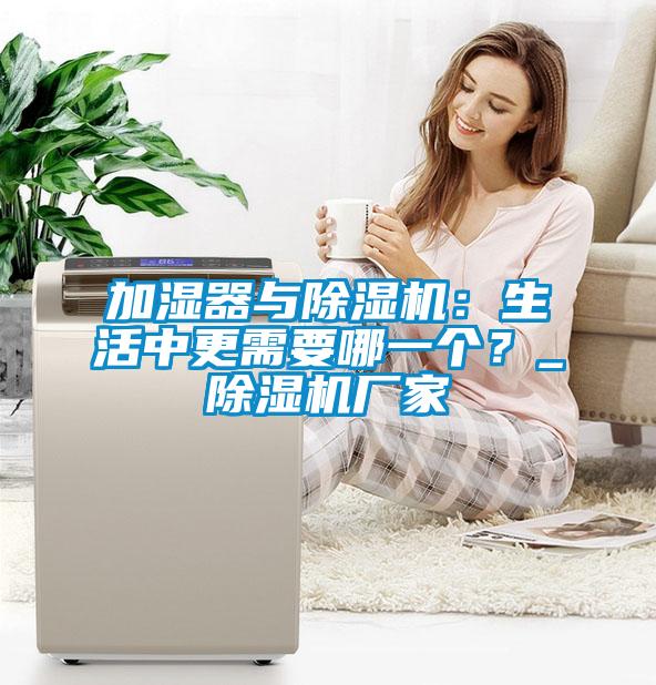 加濕器與除濕機：生活中更需要哪一個？_除濕機廠家