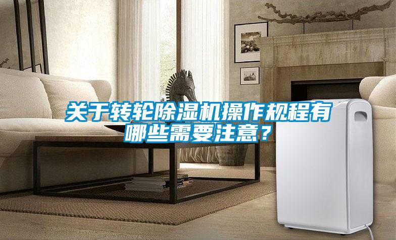關(guān)于轉(zhuǎn)輪除濕機操作規(guī)程有哪些需要注意？
