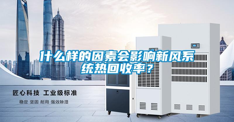 什么樣的因素會(huì)影響新風(fēng)系統(tǒng)熱回收率？