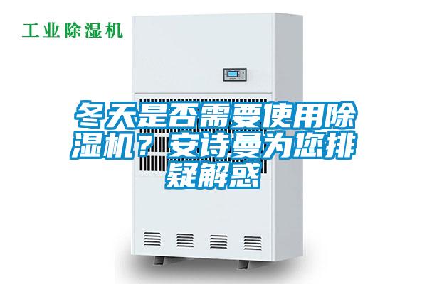 冬天是否需要使用除濕機(jī)？安詩曼為您排疑解惑