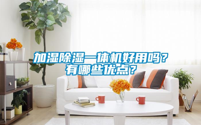 加濕除濕一體機好用嗎？有哪些優(yōu)點？