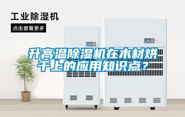 升高溫除濕機在木材烘干上的應用知識點？