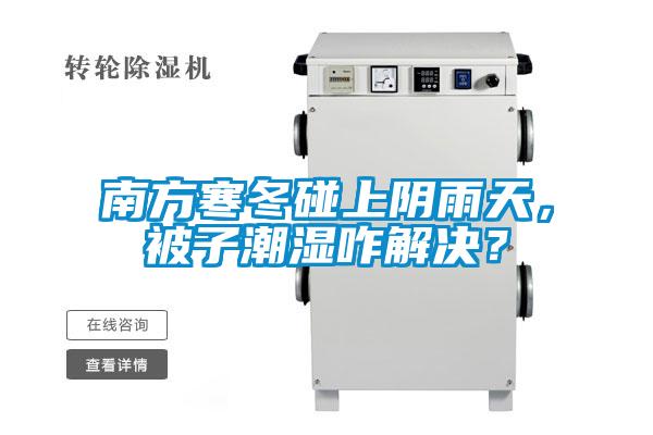 南方寒冬碰上陰雨天，被子潮濕咋解決？