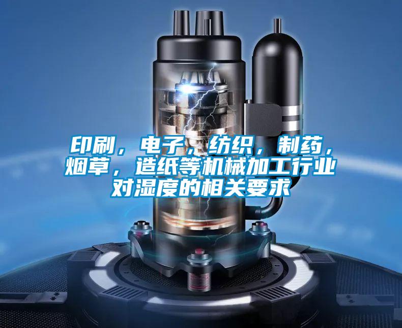 印刷，電子，紡織，制藥，煙草，造紙等機(jī)械加工行業(yè)對(duì)濕度的相關(guān)要求