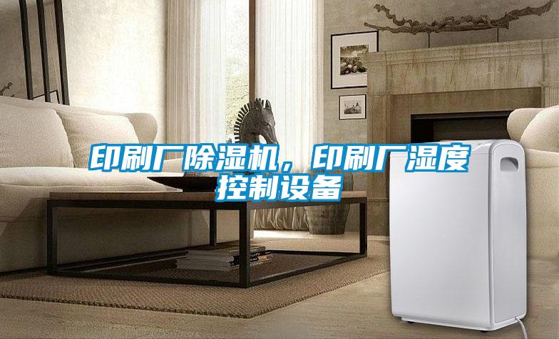 印刷廠除濕機(jī)，印刷廠濕度控制設(shè)備
