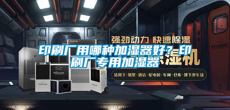 印刷廠用哪種加濕器好？印刷廠專用加濕器