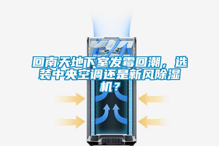 回南天地下室發(fā)霉回潮，選裝中央空調(diào)還是新風(fēng)除濕機(jī)？