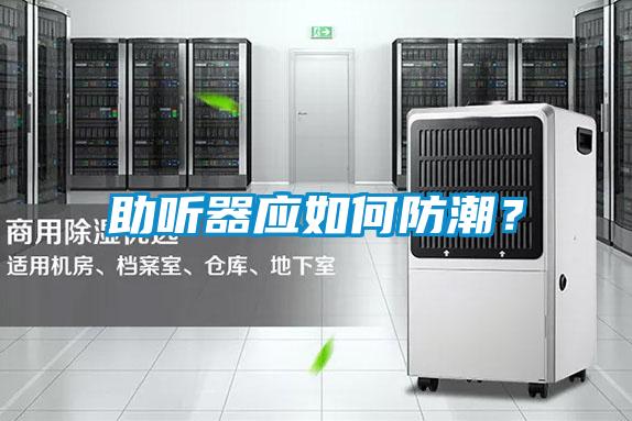 助聽器應(yīng)如何防潮？