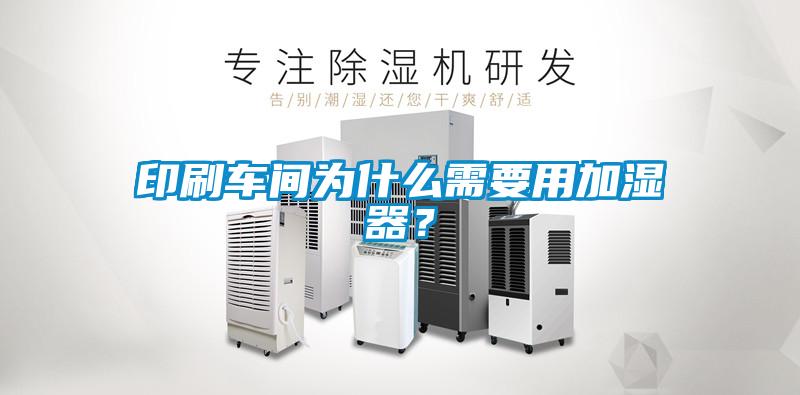 印刷車(chē)間為什么需要用加濕器？