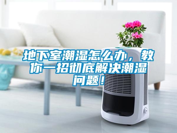 地下室潮濕怎么辦，教你一招徹底解決潮濕問(wèn)題！