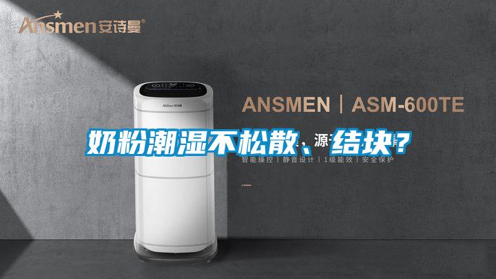奶粉潮濕不松散、結(jié)塊？