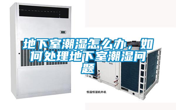 地下室潮濕怎么辦，如何處理地下室潮濕問題