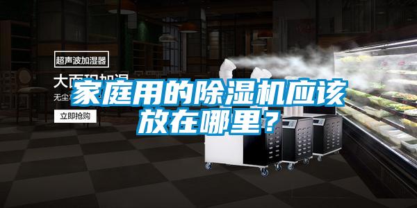 家庭用的除濕機(jī)應(yīng)該放在哪里？