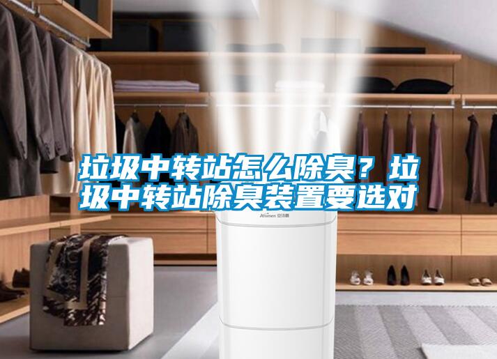 垃圾中轉(zhuǎn)站怎么除臭？垃圾中轉(zhuǎn)站除臭裝置要選對(duì)