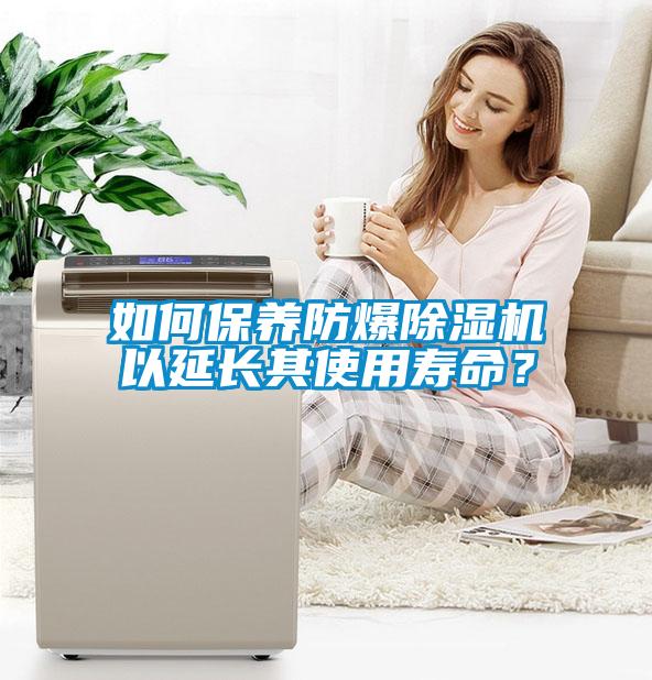 如何保養(yǎng)防爆除濕機(jī)以延長其使用壽命？