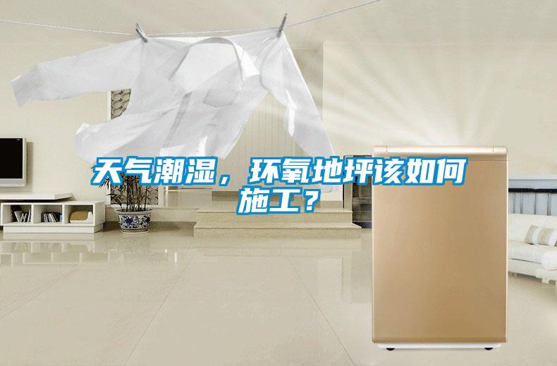 天氣潮濕，環(huán)氧地坪該如何施工？