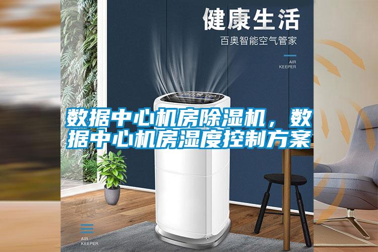 數(shù)據(jù)中心機(jī)房除濕機(jī)，數(shù)據(jù)中心機(jī)房濕度控制方案