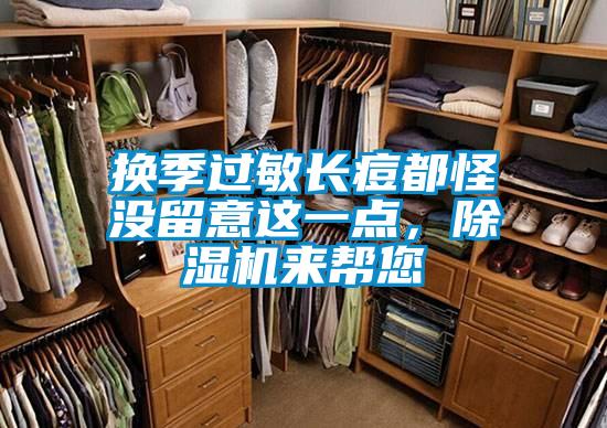 換季過(guò)敏長(zhǎng)痘都怪沒(méi)留意這一點(diǎn)，除濕機(jī)來(lái)幫您